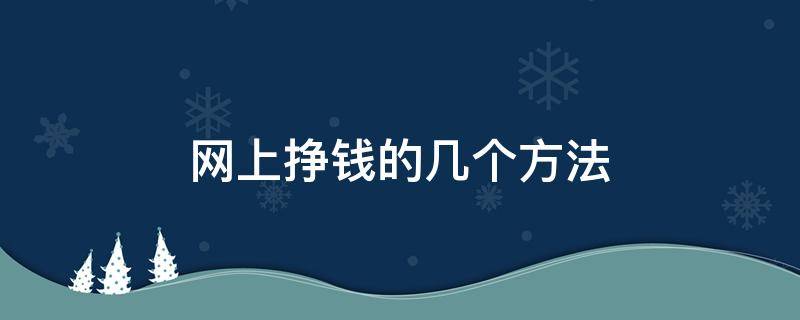 网上挣钱的几个方法（网上挣钱的几个方法有哪些）