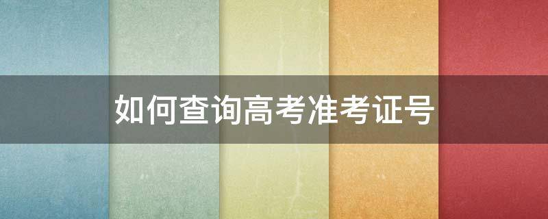 如何查询高考准考证号（如何查询高考准考证号码信息）