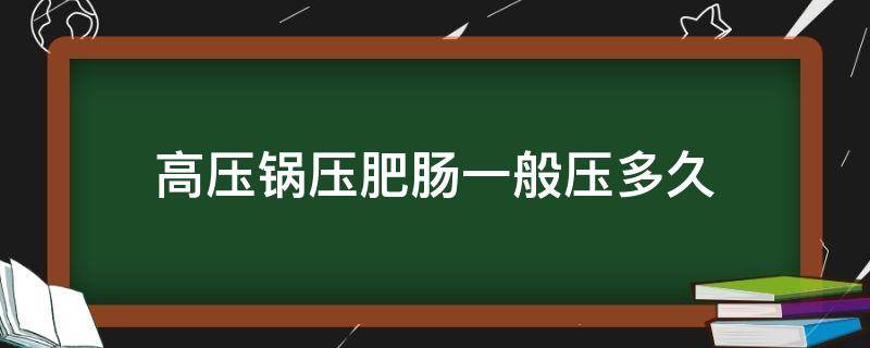 高压锅压肥肠一般压多久 高压锅压肥肠一般压多久能烂