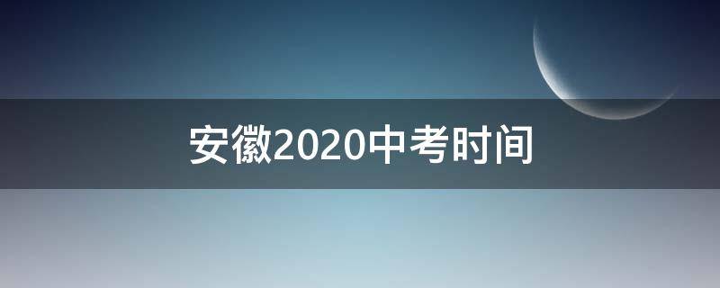 安徽2020中考时间 安徽2020中考时间是几月几号