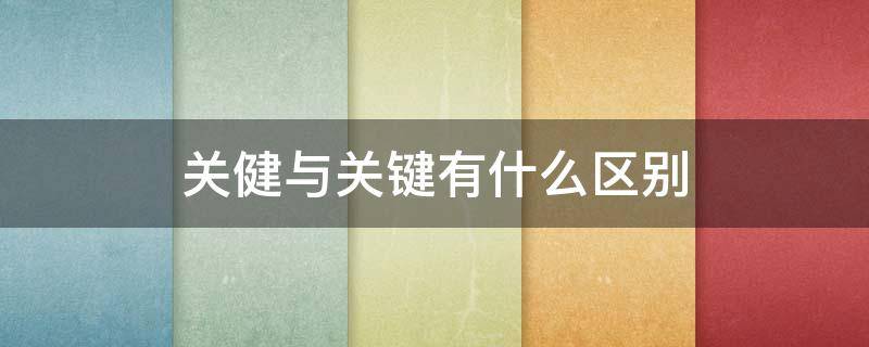 关健与关键有什么区别（关键里的关和键是干什么用的）
