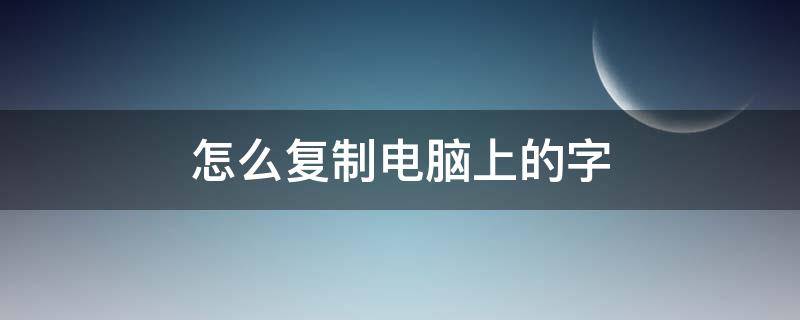 怎么复制电脑上的字 怎么复制电脑上的字