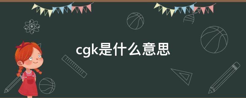 cgk是什么意思 cgk是什么意思啊