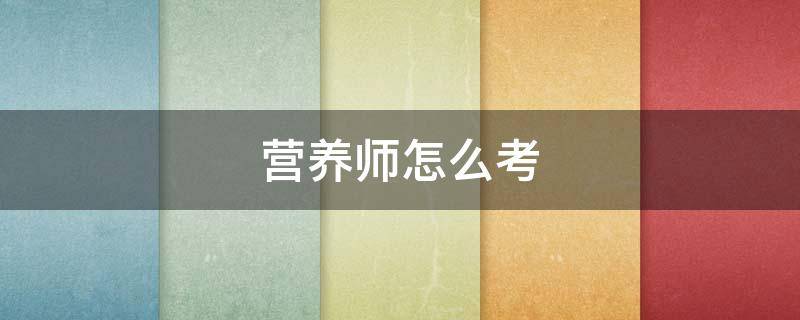 营养师怎么考 营养师怎么考需要哪些条件