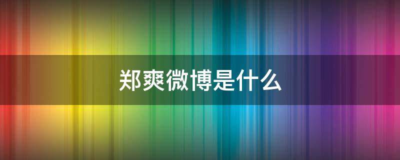 郑爽微博是什么（郑爽微博是什么平台）