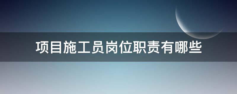 项目施工员岗位职责有哪些（项目施工员岗位职责有哪些方面）