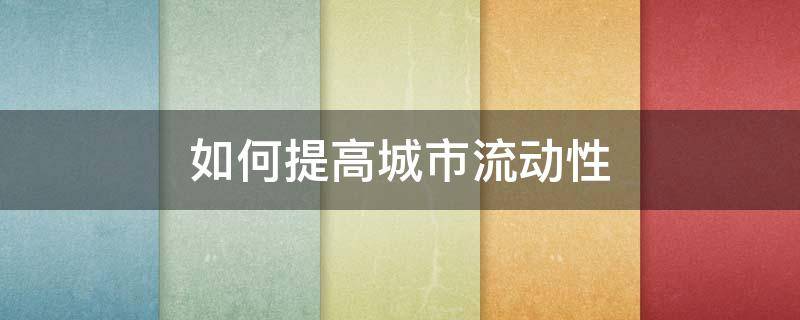 如何提高城市流动性（怎样提高城市流动性）