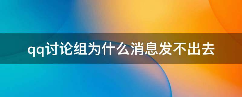 qq讨论组为什么消息发不出去（为什么qq讨论组突然消失了）