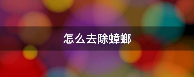 怎么去除蟑螂（怎么去除蟑螂最快最好）