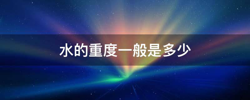 水的重度一般是多少 水的重度一般是多少克