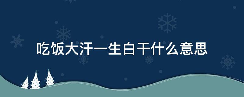 吃饭大汗一生白干什么意思（吃饭大汗 一生白干）