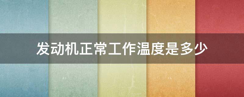 发动机正常工作温度是多少 发动机正常工作温度是多少摄氏度