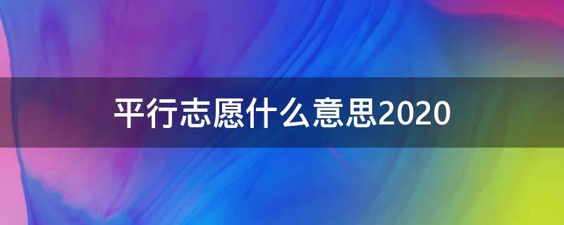 平行志愿什么意思2020 平行志愿什么意思?