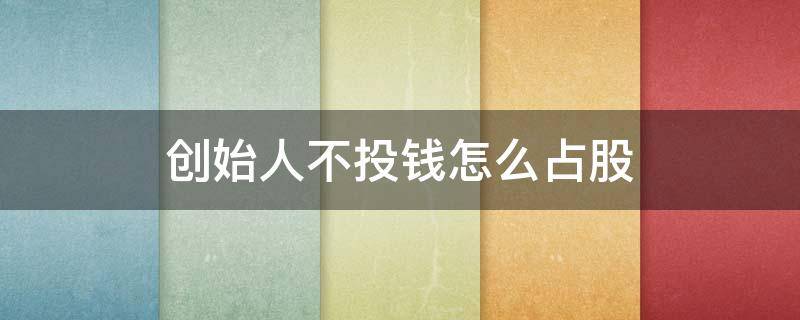 创始人不投钱怎么占股 创始人不投钱怎么控股