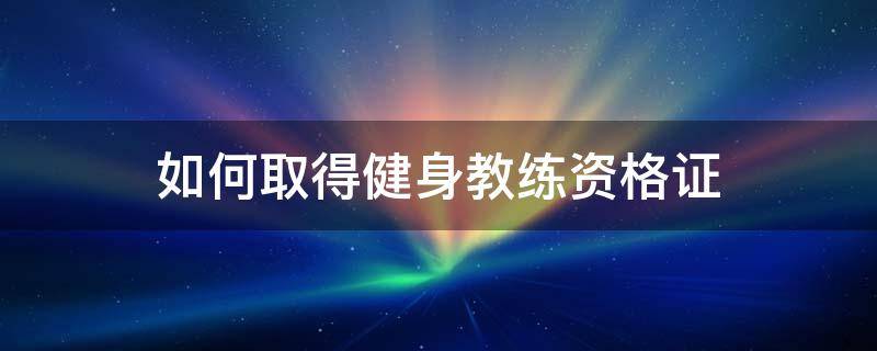 如何取得健身教练资格证 如何取得健身教练资格证呢