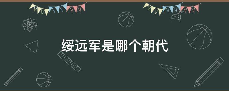 绥远军是哪个朝代（绥远将军是谁）