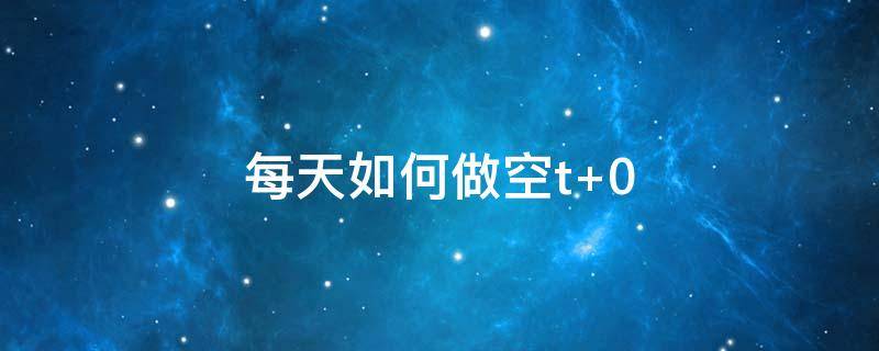 每天如何做空t 如何做空?