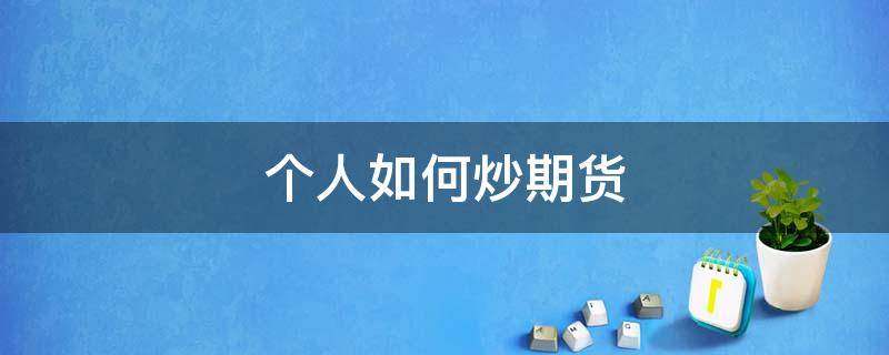 个人如何炒期货 广发期货app下载