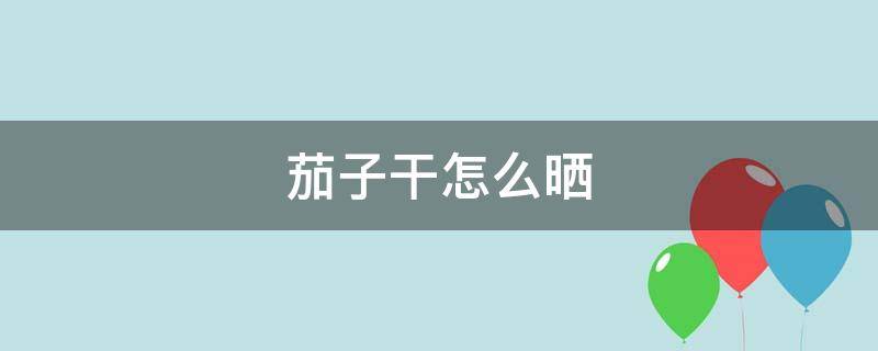 茄子干怎么晒 茄子干怎么晒不发霉