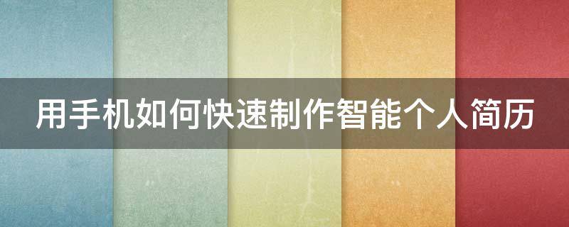 用手机如何快速制作智能个人简历（手机制作个人简历教程）