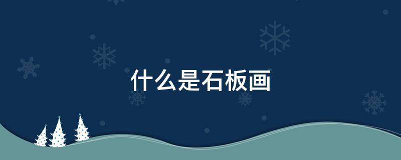 什么是石板画（什么是石板画图片）
