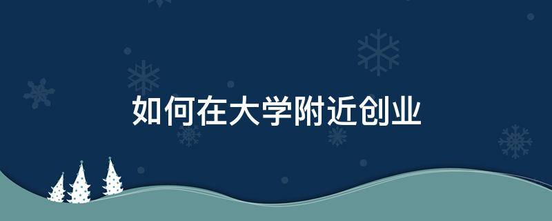 如何在大学附近创业 大学附近的创业项目