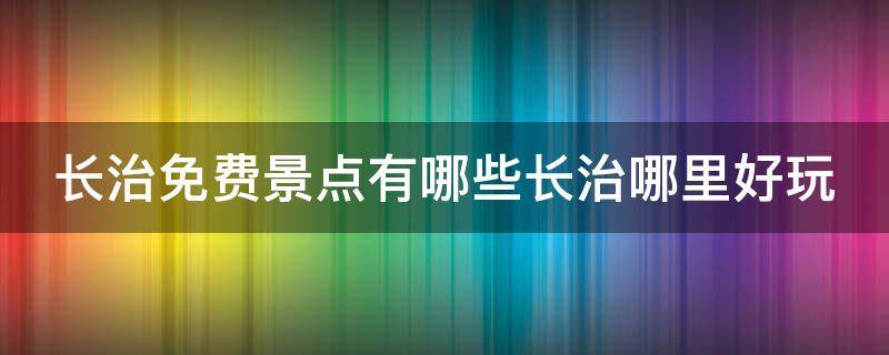 长治免费景点有哪些长治哪里好玩 山西长治免费的景点有哪些