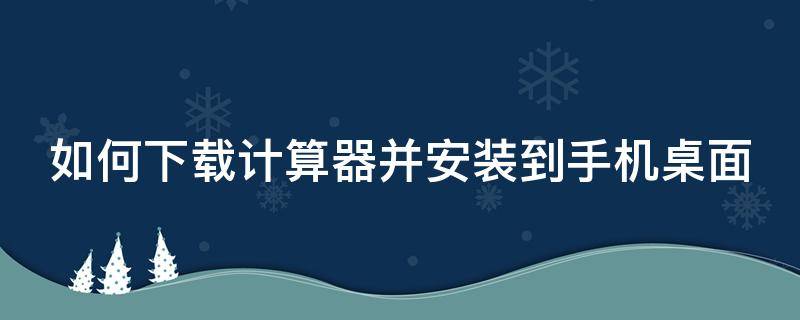 如何下载计算器并安装到手机桌面 如何下载计算器并安装到手机桌面