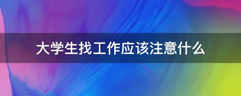 大学生找工作应该注意什么 大学生找工作应该注意什么问题