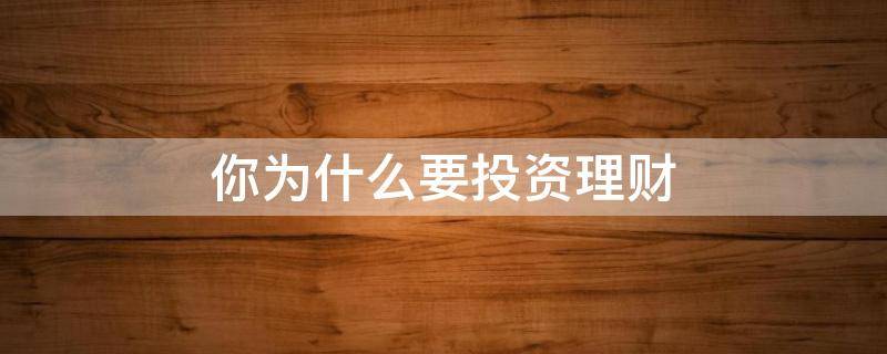 你为什么要投资理财 你为什么要投资理财英语
