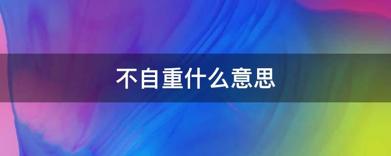 不自重什么意思（不自重者）