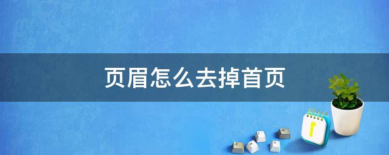 页眉怎么去掉首页 页眉如何去掉首页