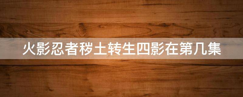 火影忍者秽土转生四影在第几集 火影忍者秽土转生四影在第几集上战场