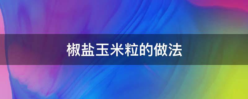 椒盐玉米粒的做法 椒盐玉米粒的做法步骤图解