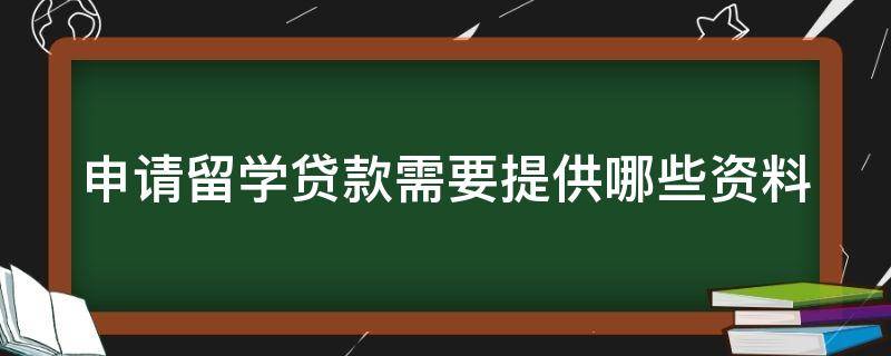 申请留学贷款需要提供哪些资料 申请留学贷款需要提供哪些资料和材料