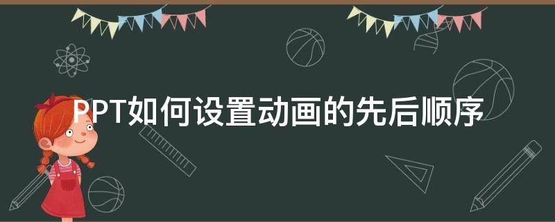 PPT如何设置动画的先后顺序（ppt如何设置动画的先后顺序播放）