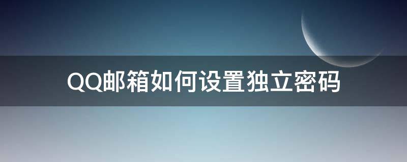 QQ邮箱如何设置独立密码 qq邮箱如何设置独立密码保护