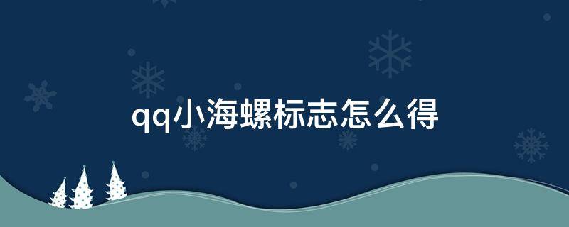 qq小海螺标志怎么得 qq小海螺标志怎么得到的