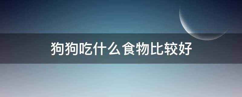 狗狗吃什么食物比较好 狗狗吃什么食物比较好拉屎