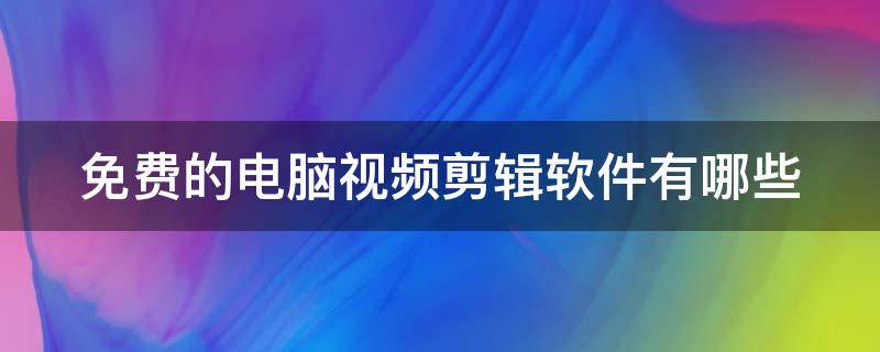 免费的电脑视频剪辑软件有哪些（电脑免费使用的视频剪辑软件）