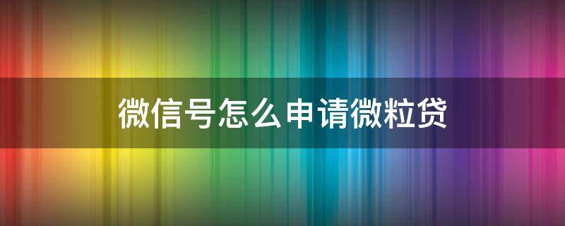 微信号怎么申请微粒贷 微信怎么能申请微粒贷
