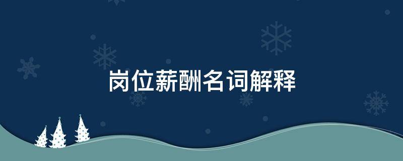 岗位薪酬名词解释 名词解释岗位薪酬体系