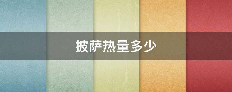 披萨热量多少（披萨热量多少大卡）