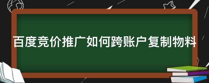 百度竞价推广如何跨账户复制物料（百度竞价推广如何跨账户复制物料信息）