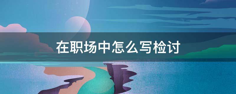在职场中怎么写检讨 职场检讨书500字反省自己