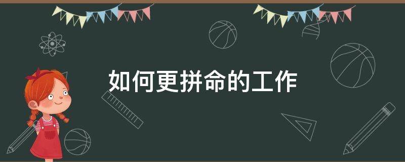 如何更拼命的工作 怎样让自己工作更努力