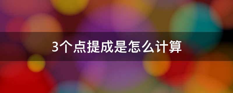 3个点提成是怎么计算（3个点提成是怎么计算出来的）