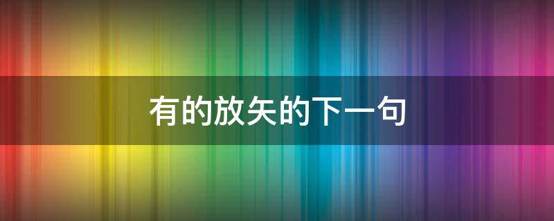 有的放矢的下一句（有的放矢的下一句怎么接句子）