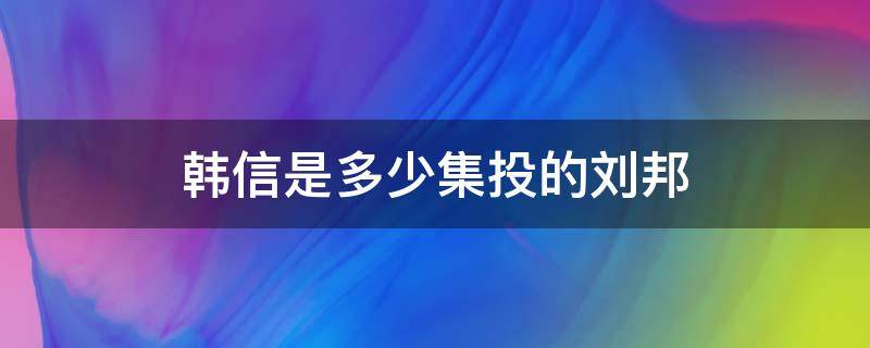 韩信是多少集投的刘邦 韩信几次没救刘邦
