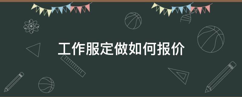 工作服定做如何报价 定做工作服一般多少钱